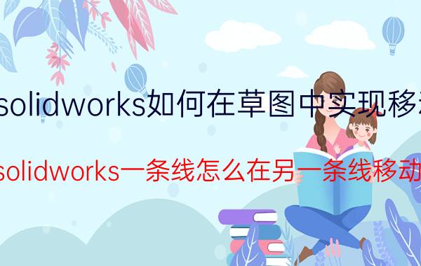 solidworks如何在草图中实现移动 solidworks一条线怎么在另一条线移动？